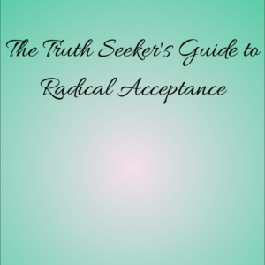 Truth Seeker's Guide to Radical Acceptance